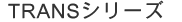 TRANS-シリーズ